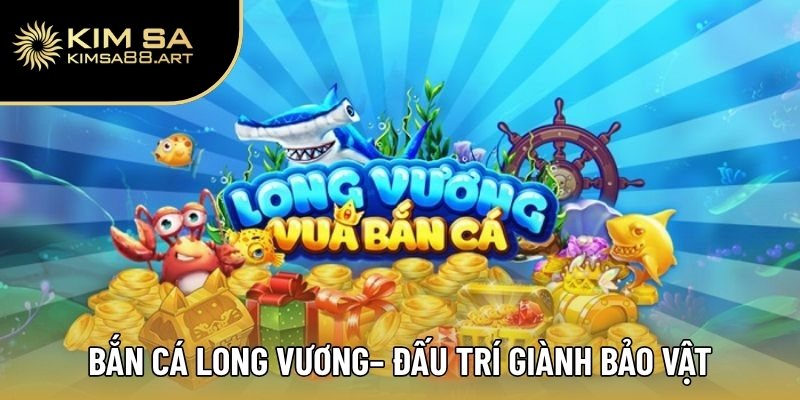 Bắn Cá Long Vương Kimsa – Truy Tìm Kho Báu Dưới Đại Dương 1 Bắn Cá Long Vương – Đấu trí giành bảo vật