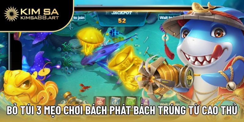 Bỏ túi 3 mẹo chơi bách phát bách trúng từ cao thủ