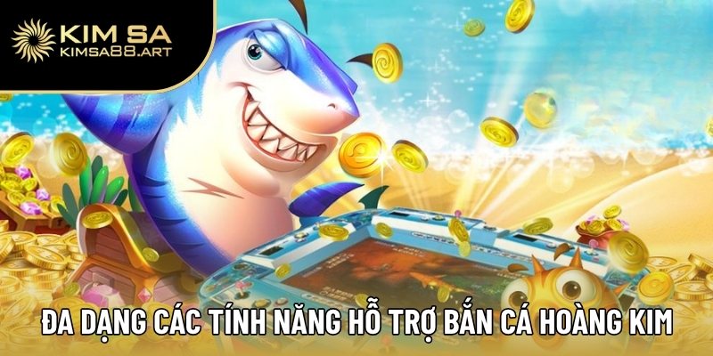 Đa dạng các tính năng hỗ trợ trong bắn cá Hoàng Kim