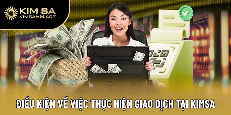 Điều Khoản Sử dụng Kimsa – Quy Định Chi Tiết Cho Người Chơi 2 Điều kiện về việc thực hiện giao dịch tại nhà cái Kimsa