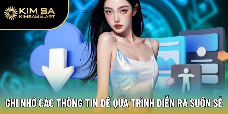 Tải App Kimsa | Miễn Phí Hoàn Toàn, Bắt Trọn Kèo Hot Mỗi Ngày 3 Ghi nhớ các thông tin để quá trình diễn ra suôn sẻ