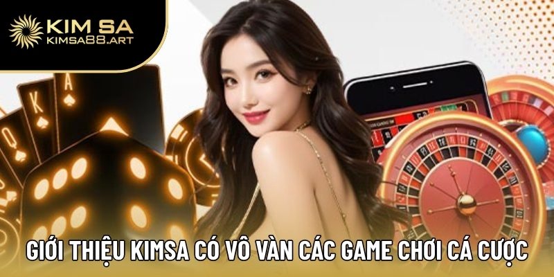 Giới thiệu Kimsa có vô vàn các game chơi cá cược