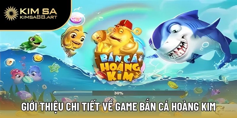 Giới thiệu thông tin chi tiết về game bắn cá Hoàng Kim