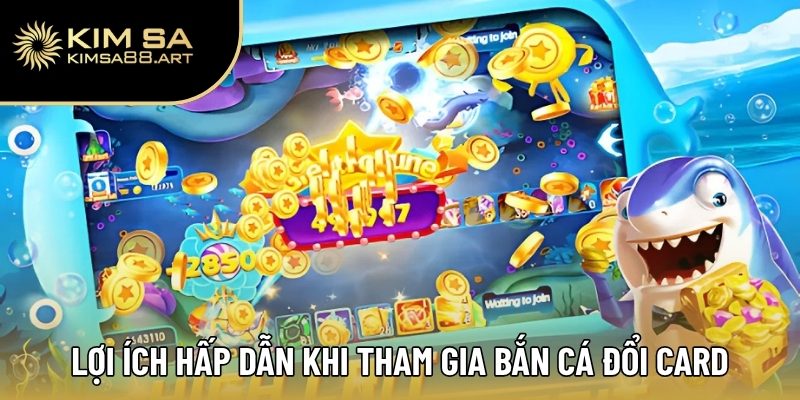 Lợi ích hấp dẫn khi tham gia bắn cá đổi card