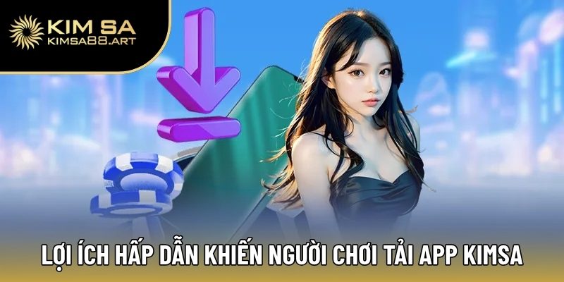 Tải App Kimsa | Miễn Phí Hoàn Toàn, Bắt Trọn Kèo Hot Mỗi Ngày 1 Lợi ích hấp dẫn khiến người chơi tải app Kimsa về điện thoại