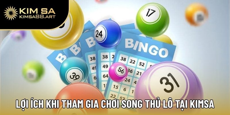 Song Thủ Lô – Bí Quyết Chơi Đỉnh Cao Giúp Tăng Tỷ Lệ Trúng 2 Lợi ích khi tham gia chơi song thủ lô tại Kimsa