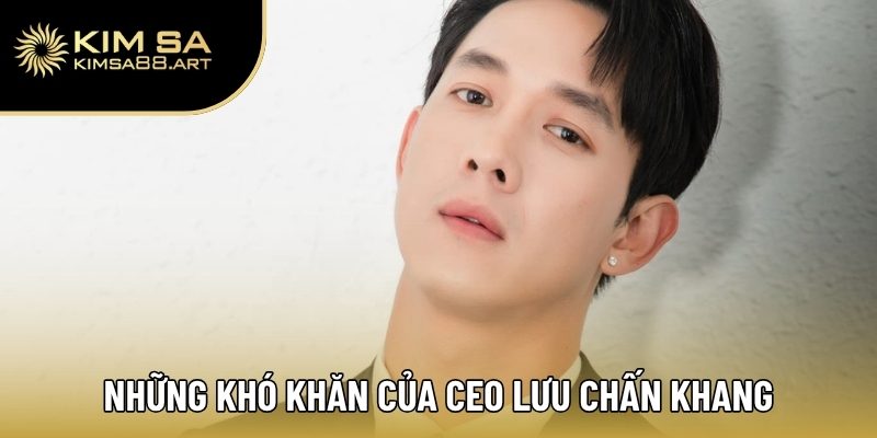 Những khó khăn của CEO Lưu Chấn Khang khi xây dựng Kimsa
