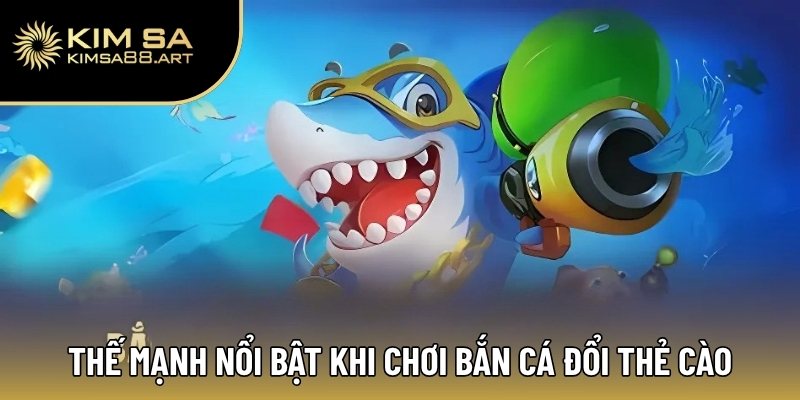 Thế mạnh nổi bật khi chơi bắn cá đổi thẻ cào