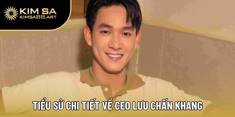 Tiểu sử chi tiết về CEO Lưu Chấn Khang