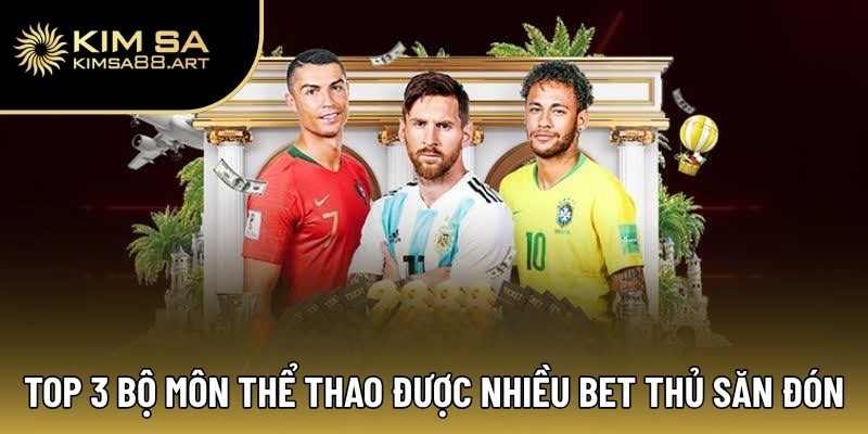 Top 3 bộ môn thể thao được nhiều bet thủ săn đón