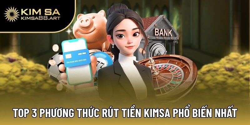 Top 3 phương thức rút tiền Kimsa phổ biến nhất