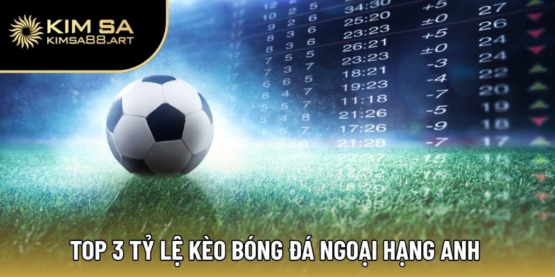 Kèo Bóng Đá Ngoại Hạng Anh – Cập Nhật Tỷ Lệ Kèo Mới Nhất 2025 2 Top 3 tỷ lệ kèo bóng đá Ngoại Hạng Anh được sử dụng nhiều