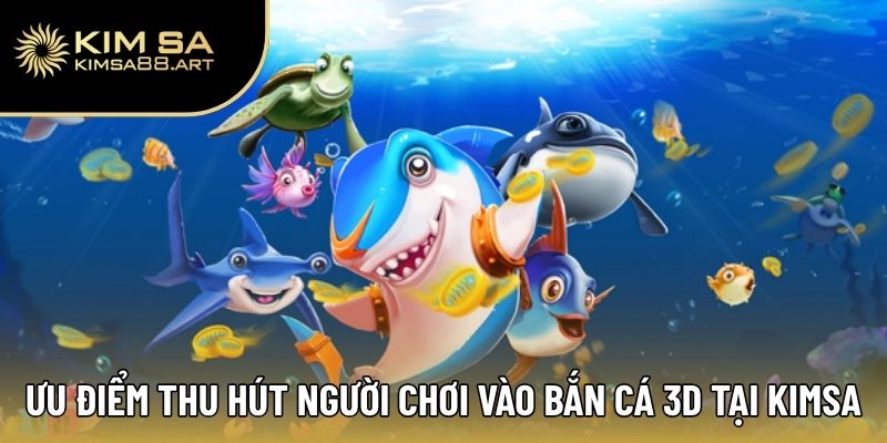Ưu điểm thu hút người chơi vào bắn cá 3D tại Kimsa